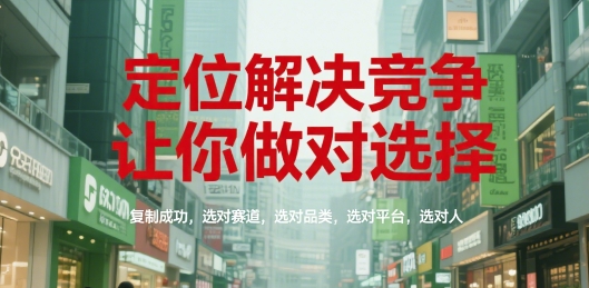 定位解决竞争，让你做对选择，复制成功，选对赛道，选对品类，选对平台，选对人-立刻分享网创平台