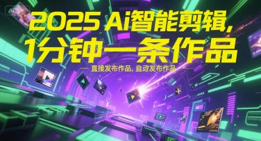 2025Ai智能剪辑，不需要剪辑，直接发布作品，自动剪辑，1分钟一条作品-立刻分享网创平台
