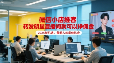 微信小店推客，转发明星直播间就可以挣佣金，2025新机遇，普通人的最佳机会-立刻分享网创平台