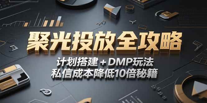 （15254期）2025小红书聚光投放全攻略，计划搭建+DMP玩法，私信成本降低10倍秘籍-立刻分享网创平台