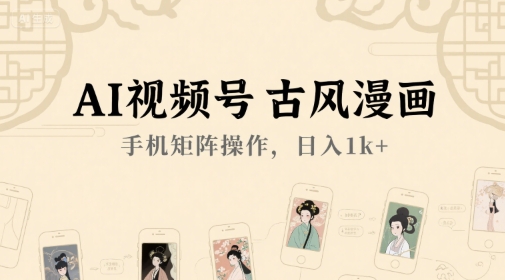 AI视频号古风漫画，手机矩阵操作，日入1k+-立刻分享网创平台