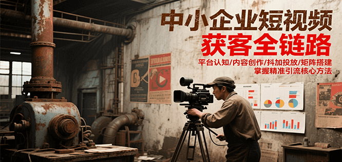 中小企业短视频获客全链路，平台认知/内容创作/抖加投放/矩阵搭建，精准引流核心方法-立刻分享网创平台