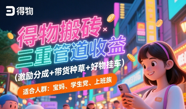 得物搬砖三重管道收益(激励分成+带货种草+好物挂车)，低门槛，高回报-立刻分享网创平台