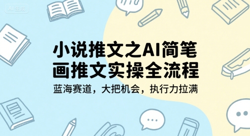 小说推文之AI简笔画推文实操全流程，蓝海赛道，大把机会，执行力拉满-立刻分享网创平台