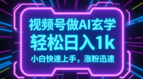 视频号AI做玄学内容，轻松日入1k，小白快速上手，涨粉迅速-立刻分享网创平台