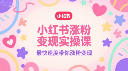 小红书涨粉变现实操课，最快速度带你涨粉变现-立刻分享网创平台