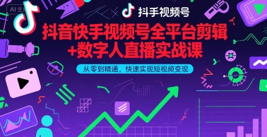 抖音快手视频号全平台剪辑+数字人直播实战课，从零到精通，快速实现短视频变现(更新6月)-立刻分享网创平台