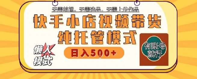 快手小店托管代运营，无需剪辑，无需选品，无需上传作品，全程无需操作，轻松月入5k+【揭秘】-立刻分享网创平台