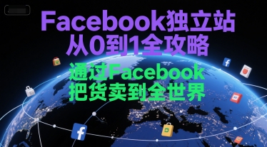 Facebook独立站从0到1全攻略，通过FacebboK把货卖到全世界-立刻分享网创平台