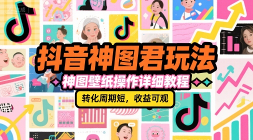 抖音神图君玩法，神图壁纸操作详细教程，转化周期短，收益可观-立刻分享网创平台