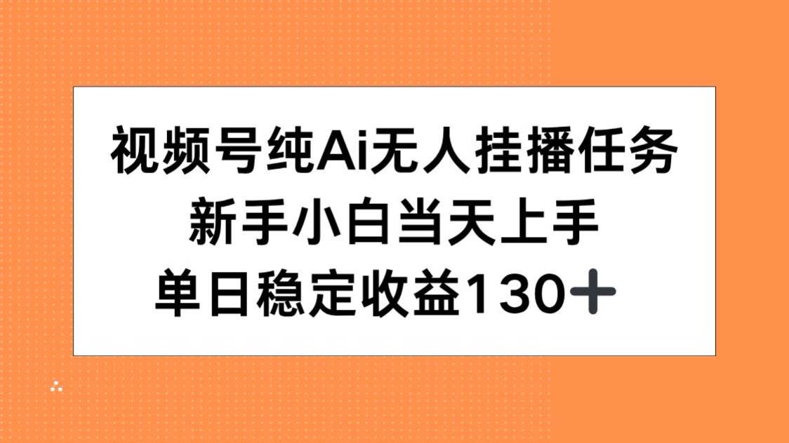 （15266期）视频号纯AI无人挂播任务，新手小白当天上手，单日稳定收益130+-立刻分享网创平台
