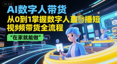 AI数字人带货，从0到1掌握数字人直播短视频带货全流程，在家就能做-立刻分享网创平台