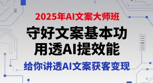 2025年AI文案大师班，守好文案基本功，用透AI提效能，给你讲透AI文案获客变现-立刻分享网创平台
