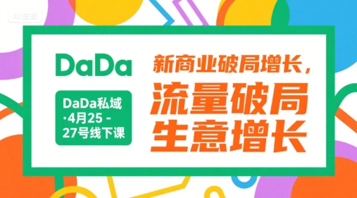 DaDa私域·4月25-27号线下课，新商业破局增长，流量破局，生意增长-立刻分享网创平台