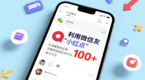利用微信朋友圈”小红点”功能，引流精准创业粉，无需剪辑视频发布作品，单日引流100+-立刻分享网创平台