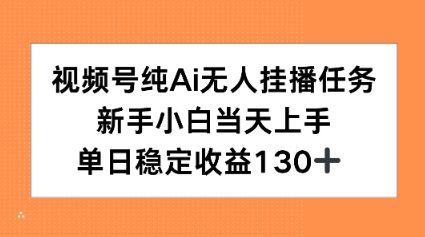 视频号纯AI无人挂播任务，新手小白当天上手，单日稳定收益130+-立刻分享网创平台