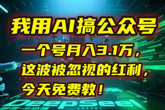 （15297期）我用AI搞公众号，一个号月入3.1万，这波被忽视的红利，今天免费教！-立刻分享网创平台