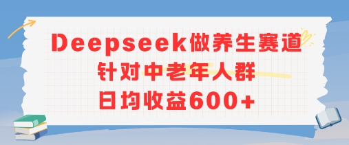 新玩法！Deepseek做养生赛道针对中老年人群，日均收益6张+-立刻分享网创平台