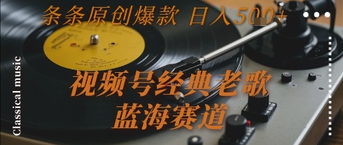 视频号经典老歌，蓝海赛道，日入5张+ 条条原创爆款【揭秘】-立刻分享网创平台