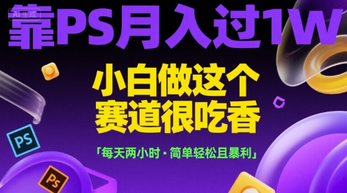 靠PS月入过1W，小白做这个赛道很吃香，每天两小时，简单轻松且暴利【揭秘】-立刻分享网创平台