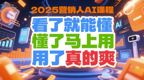 2025营销人AI课程，看了就能懂，懂了马上用，用了真的爽-立刻分享网创平台
