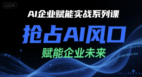 AI企业赋能实战系列课，抢占AI风口，赋能企业未来-立刻分享网创平台