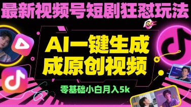 最新视频号短剧狂怼玩法，AI一键生成原创视频， 零基础小白月入5k-立刻分享网创平台