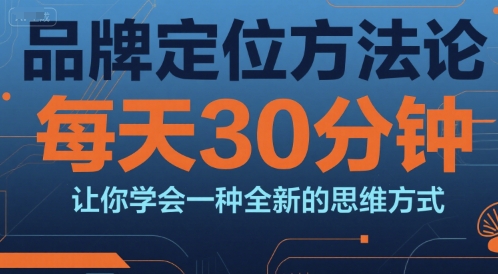 品牌定位方法论，每天30钟分让你学会一种全新的思维方式-立刻分享网创平台