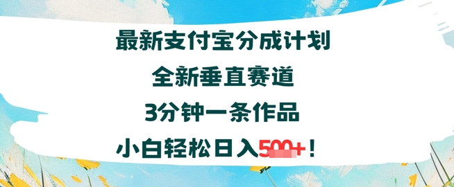 支付宝分成计划全新垂直赛道3分钟一条作品，小白轻松日入几张-立刻分享网创平台