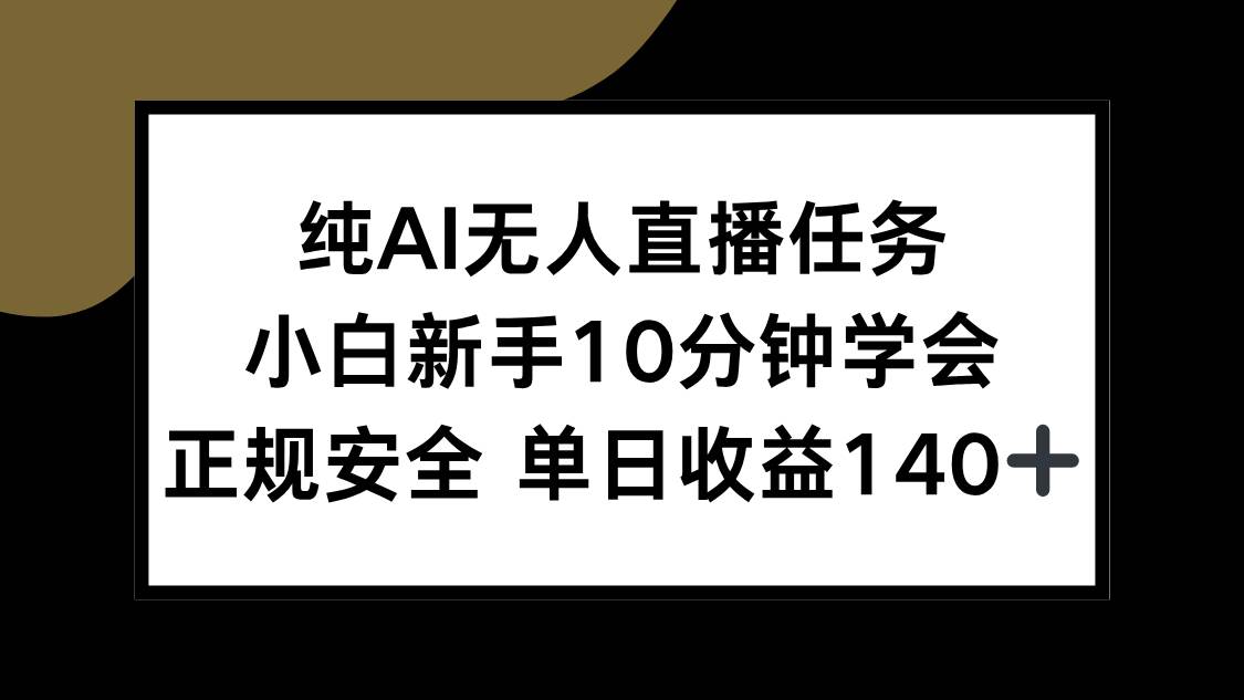 （15334期）纯AI无人直播任务，小白新手10分钟学会 ，正规安全 单日收益140+-立刻分享网创平台
