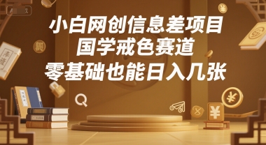 小白网创信息差项目，国学戒色赛道，零基础也能日入几张-立刻分享网创平台