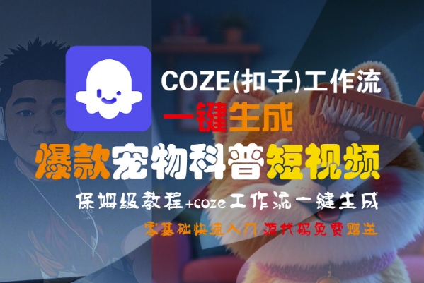 COZE(扣子)工作流一键生成爆款宠物科普短视频，保姆级教程，0基础快速入门-立刻分享网创平台