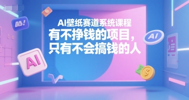 AI壁纸赛道系统课程，有不挣钱的项目，只有不会搞钱的人-立刻分享网创平台