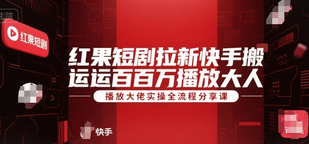 红果短剧拉新快手搬运百万播放大佬实操全流程分享课-立刻分享网创平台