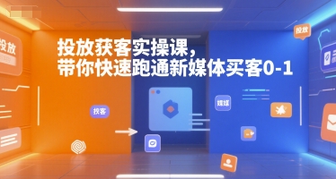 投放获客实操课，带你快速跑通新媒体买客0-1-立刻分享网创平台
