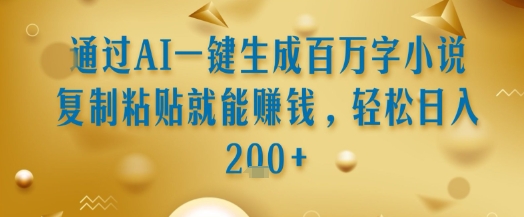 通过AI一键生成百万字小说复制粘贴就能挣钱，轻松日入2张+【揭秘】-立刻分享网创平台