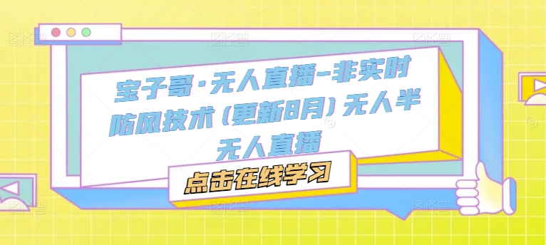 宝子哥·无人直播-非实时防风技术(更新25年7月)无人半无人直播-立刻分享网创平台