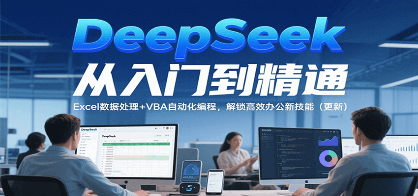 DeepSeek从入门到精通，Excel数据处理+VBA自动化编程，解锁高效办公新技能（更新）-立刻分享网创平台
