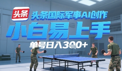 今日头条国际军事AI写作，单号每天轻松3张+-立刻分享网创平台