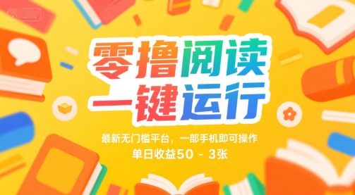 零撸阅读一键运行，最新无门槛平台， 一部手机即可操作，单日收益50-3张【揭秘】-立刻分享网创平台