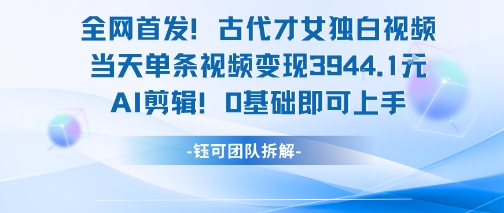 全网首发！古代才女独白视频，当天单条视频变现1k，AI剪辑0基础即可上手-立刻分享网创平台