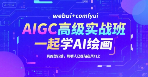 AIGC高级实战班，webui+comfyui，一起学AI绘画，别抱怨行情，聪明人已经站在风口上-立刻分享网创平台