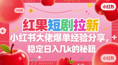 红果短剧拉新小红书大佬爆单经验分享，稳定日入几k的秘籍-立刻分享网创平台