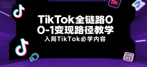 TikTok全链路0-1变现路径教学，入局TikTok必学内容-立刻分享网创平台