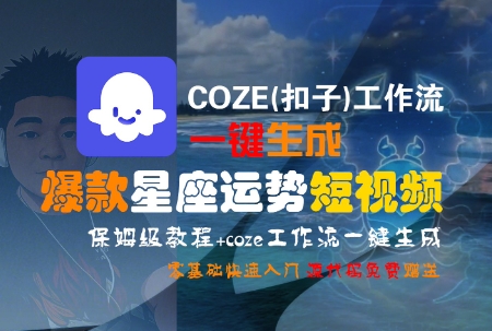 COZE(扣子)工作流一键生成爆款星座运势短视频，保姆级教程，零基础快速入门-立刻分享网创平台