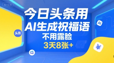 今日头条用AI生成祝福语，不用拍摄，不用露脸，3天8张+-立刻分享网创平台