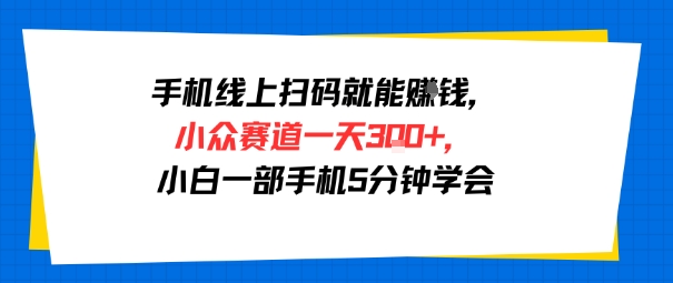 手机线上扫码就能挣钱，小众赛道一天3张+，小白一部手机5分钟学会-立刻分享网创平台