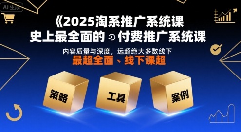 2025淘系推广系统课，史上最全面的付费推广系统课，内容质量与深度，远超绝大多数线下课-立刻分享网创平台