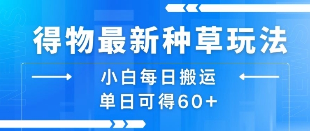 得物最新种草玩法，小白每日搬运单日可得60+-立刻分享网创平台