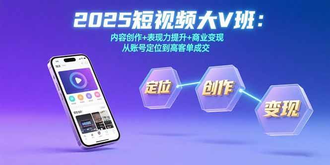 （15598期）2025短视频大V班：内容创作+表现力提升+商业变现 从账号定位到高客单成交-立刻分享网创平台